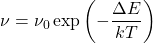 \begin{equation*}  \nu = \nu_0 \exp \left(- \frac{\Delta E}{kT}\right)  \end{equation*}
